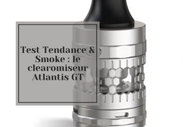 Test Tendance & Smoke : le clearomiseur Atlantis GT