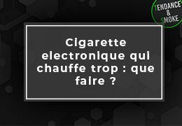 Cigarette électronique qui chauffe trop : que faire ?