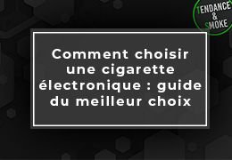 Comment choisir une cigarette électronique : guide du meilleur choix