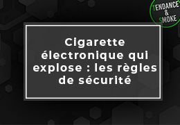 Cigarette électronique qui explose : les règles de sécurité