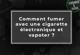 Comment fumer avec une cigarette électronique et vapoter ?