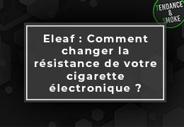 Eleaf : Comment changer la résistance de votre cigarette électronique ?